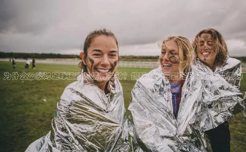 下载最新版悦平台同程为什么富豪对足球运动员情有独钟？揭秘富豪喜爱足球运动员的原因