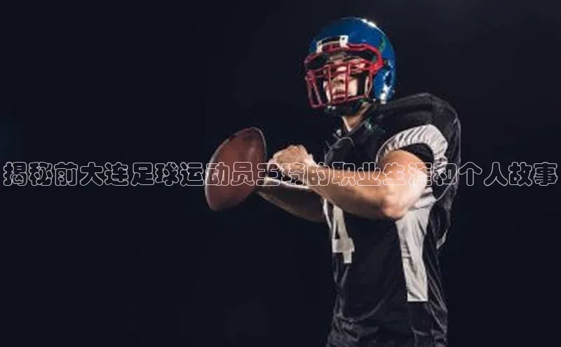 极悦平台登录入口百度手机助手揭秘前大连足球运动员王琦的职业生涯和个人故事
