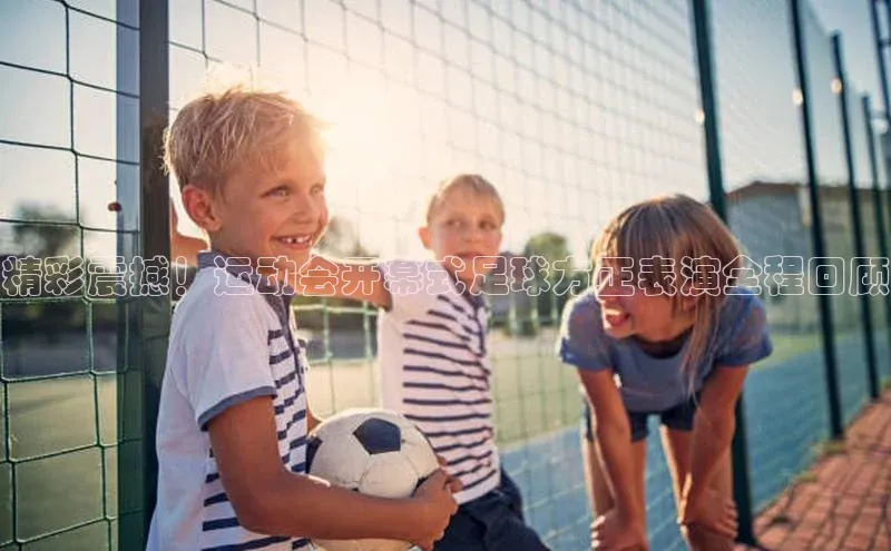 极悦平台代理小度商城精彩震撼！运动会开幕式足球方正表演全程回顾