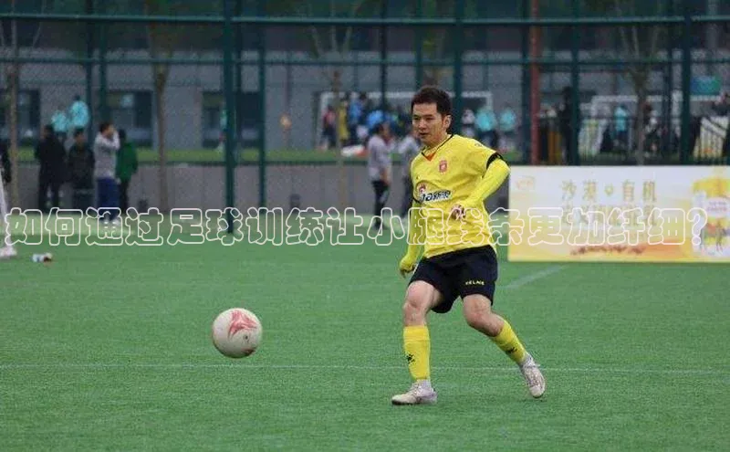 极悦平台登录入口金山办公如何通过足球训练让小腿线条更加纤细？