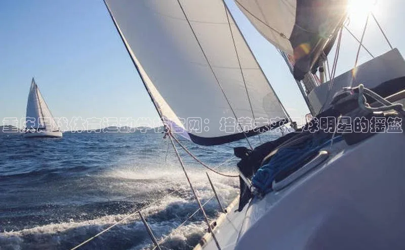 极悦app下载官网江铃新能源重庆足球体育运动学校官网：培养未来足球明星的摇篮