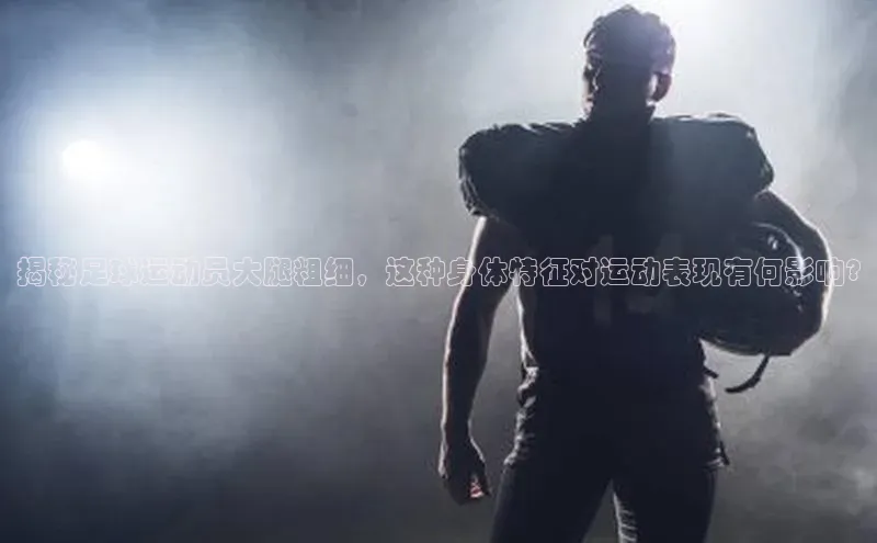 极悦娱乐平台注册姚记科技揭秘足球运动员大腿粗细，这种身体特征对运动表现有何影响?