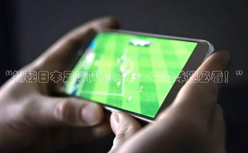 下载最新版悦平台宣亚国际“揭秘日本足球队员名单：中国球迷必看！”