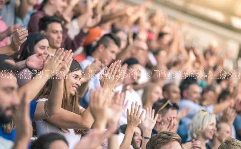 极悦娱乐神思电子增强体能与激情：运动赛事对个人与社区的多方面好处