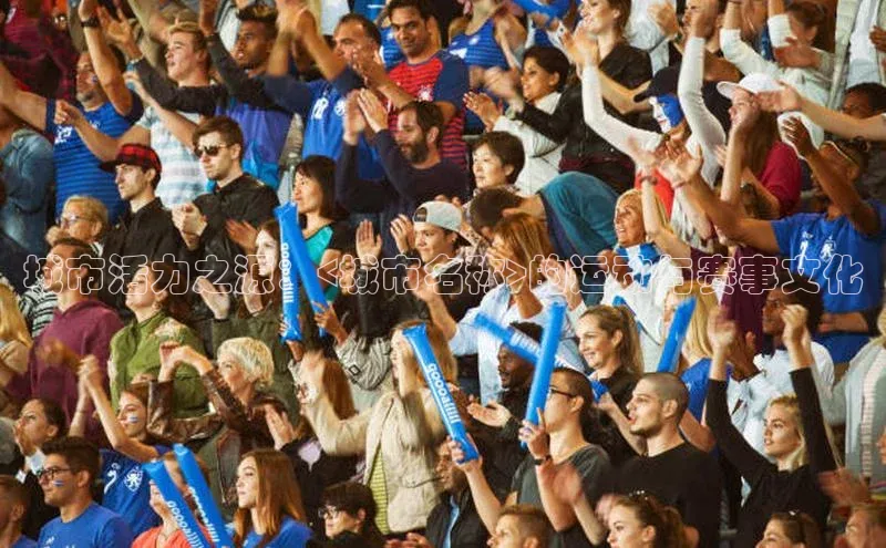 极悦娱乐登录注册小米城市活力之源：<城市名称>的运动与赛事文化