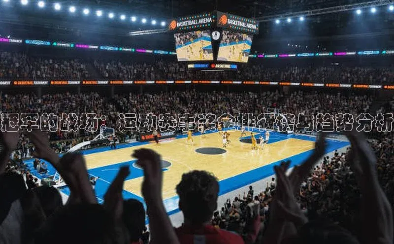 极悦娱乐网页版入口百度营销中心冠军的战场：运动赛事奖金排行榜与趋势分析