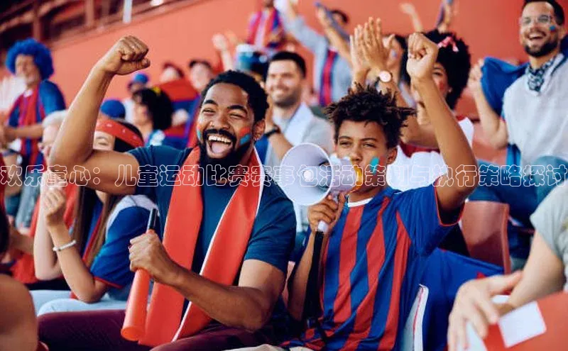极悦娱乐官网登录入口福石控股欢乐童心：儿童运动比赛赛事包活动策划与执行策略探讨