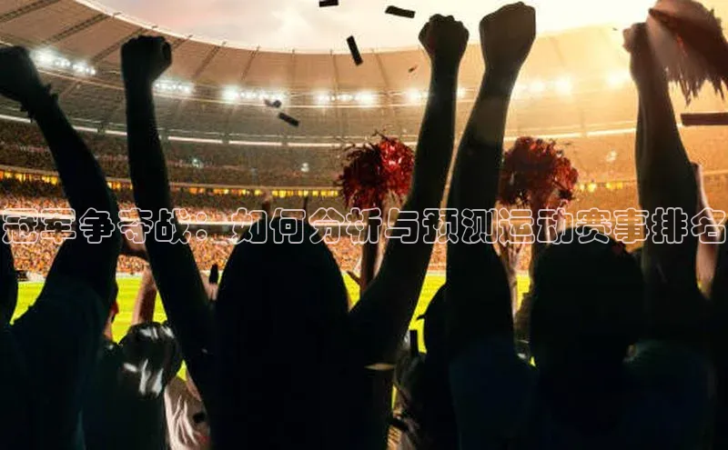 极悦注册入口华扬联众冠军争夺战：如何分析与预测运动赛事排名