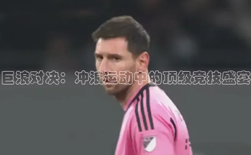 巨浪对决：冲浪运动中的顶级竞技盛宴