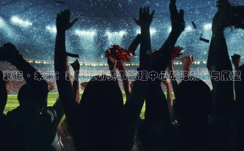 襄运·未来：襄阳运动赛事管理中心战略规划与展望