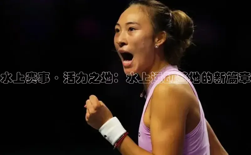 水上赛事·活力之地：水上运动基地的新篇章