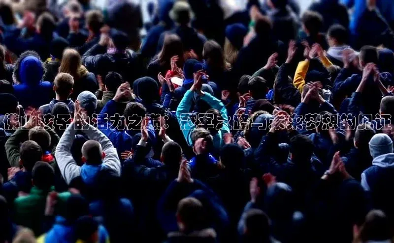 佛山孩子的活力之巅：冠军之路与未来梦想的见证