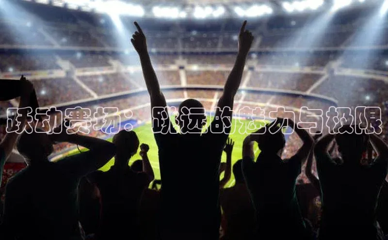 跃动赛场：跳远的魅力与极限