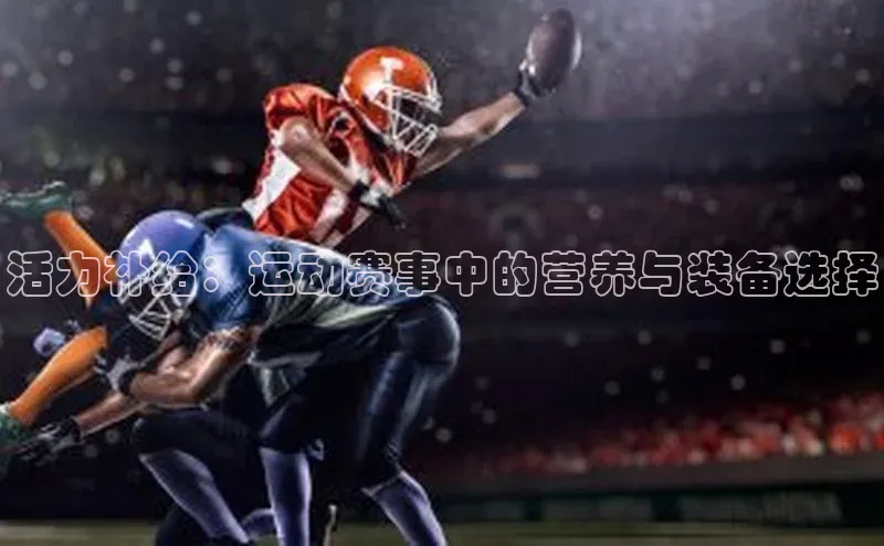 活力补给：运动赛事中的营养与装备选择