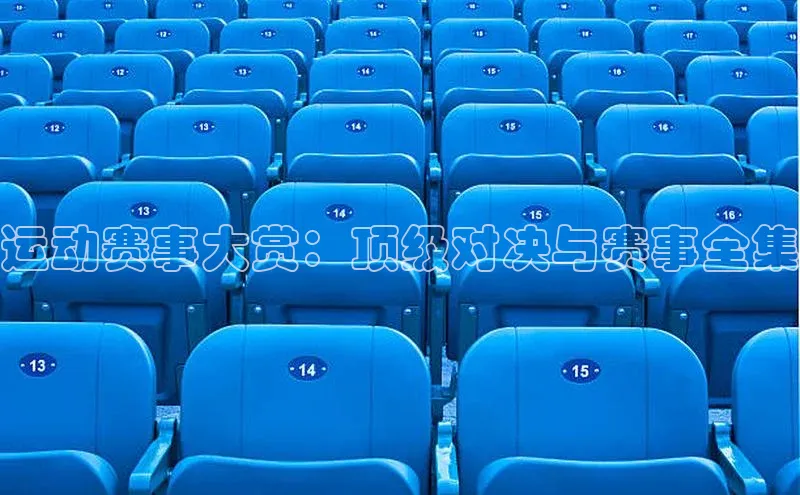 运动赛事大赏：顶级对决与赛事全集