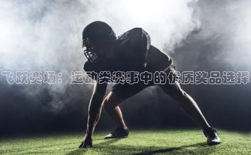 飞跃赛场：运动类赛事中的优质奖品选择