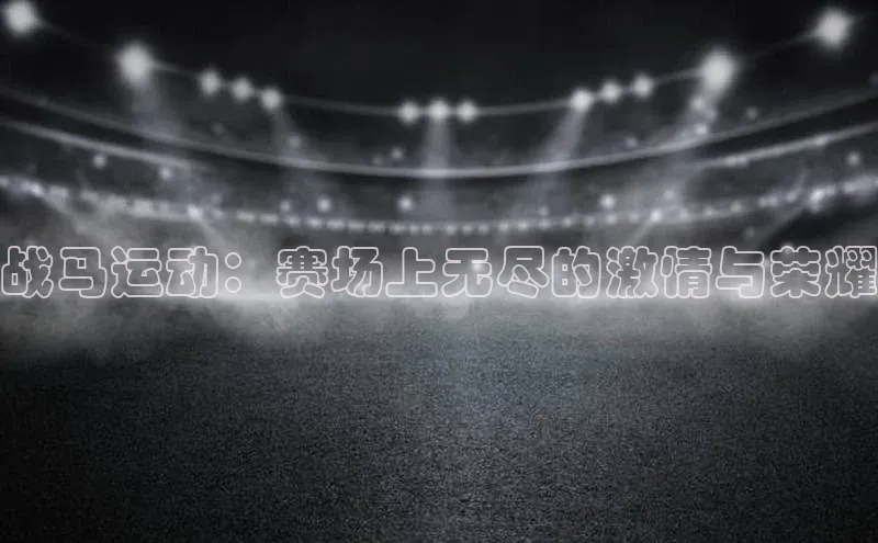 战马运动：赛场上无尽的激情与荣耀
