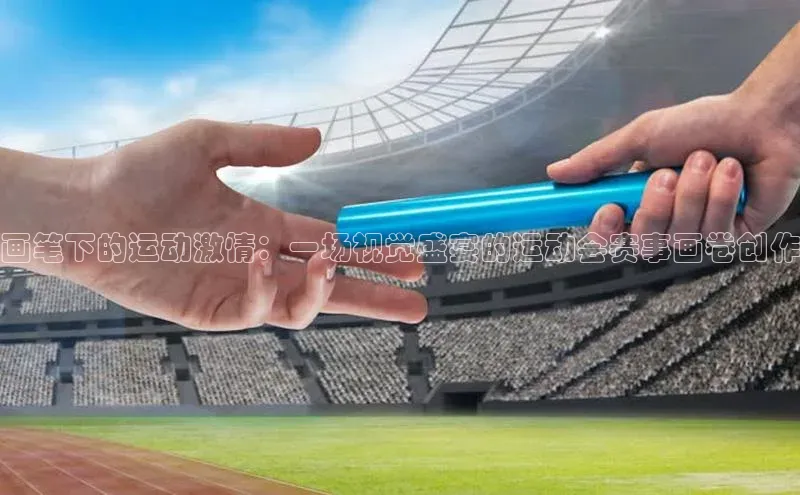 画笔下的运动激情：一场视觉盛宴的运动会赛事画卷创作