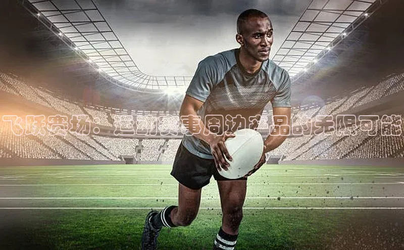 飞跃赛场：运动赛事周边产品的无限可能
