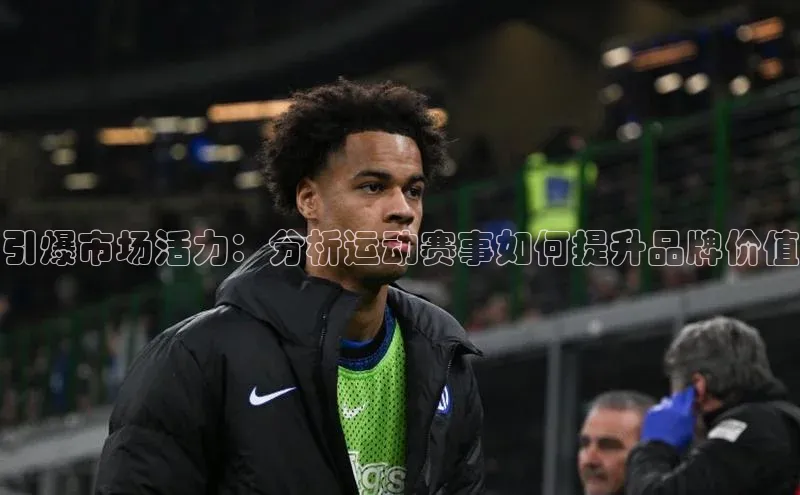 引爆市场活力：分析运动赛事如何提升品牌价值