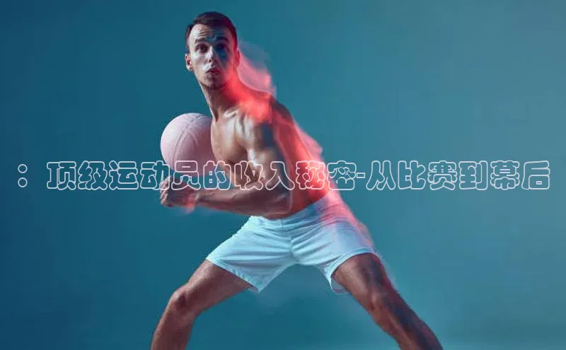 ：顶级运动员的收入秘密-从比赛到幕后