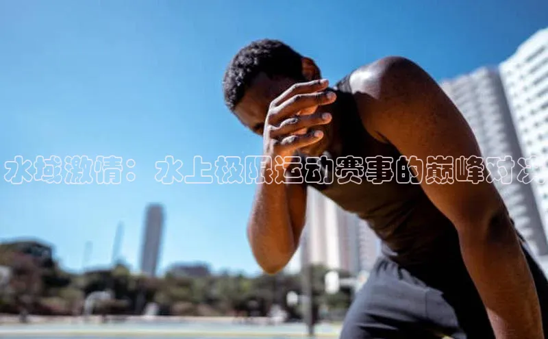 水域激情：水上极限运动赛事的巅峰对决