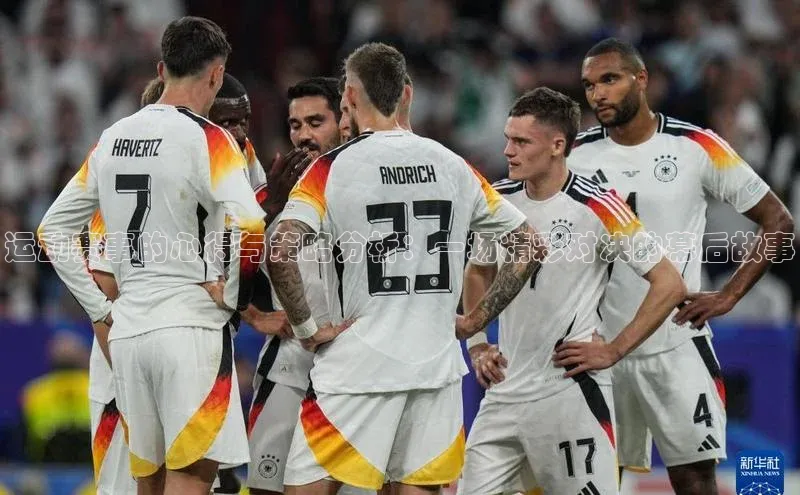 运动赛事的心得与策略分析：一场精彩对决的幕后故事