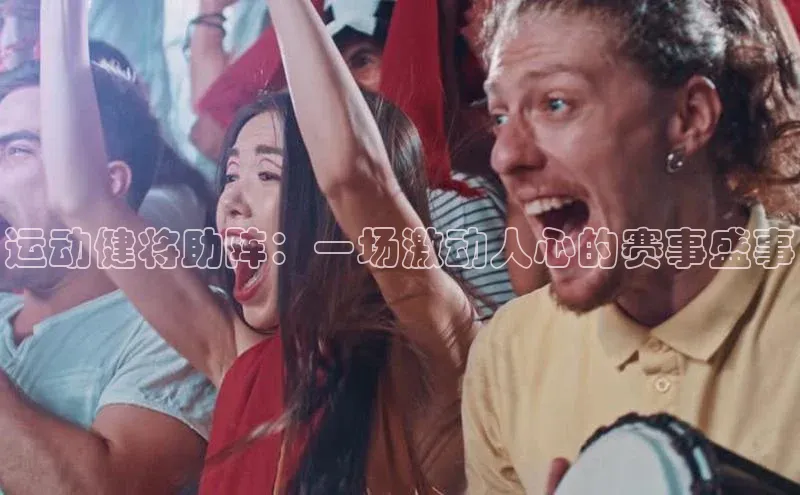 运动健将助阵：一场激动人心的赛事盛事
