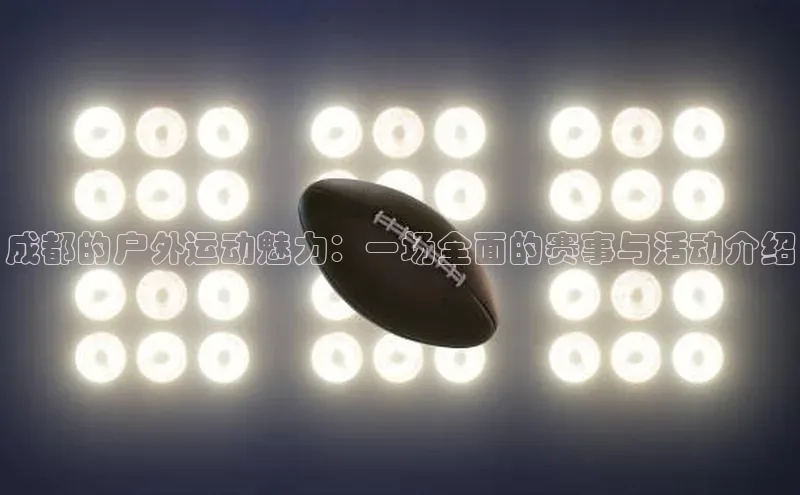 成都的户外运动魅力：一场全面的赛事与活动介绍