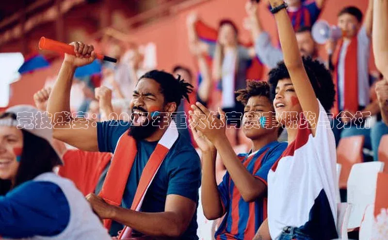 竞技盛宴：2023年重大体育赛事概览与分析