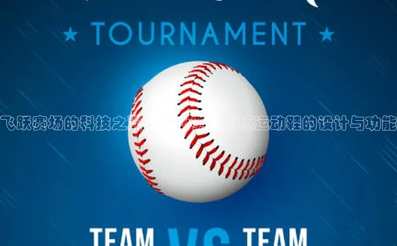 飞跃赛场的科技之翼：专业赛事训练运动鞋的设计与功能