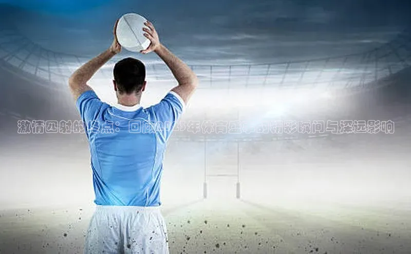 激情四射的终点：回顾2023年体育盛事的精彩瞬间与深远影响