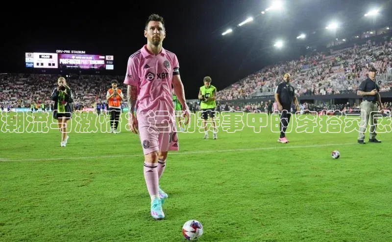 潮流与激情：运动赛事中的穿搭灵感