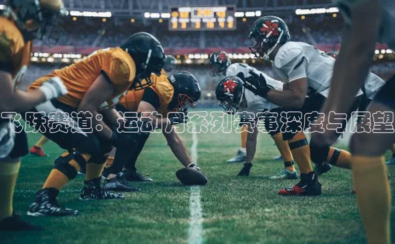 飞跃赛道：运动月系列赛事深度与展望