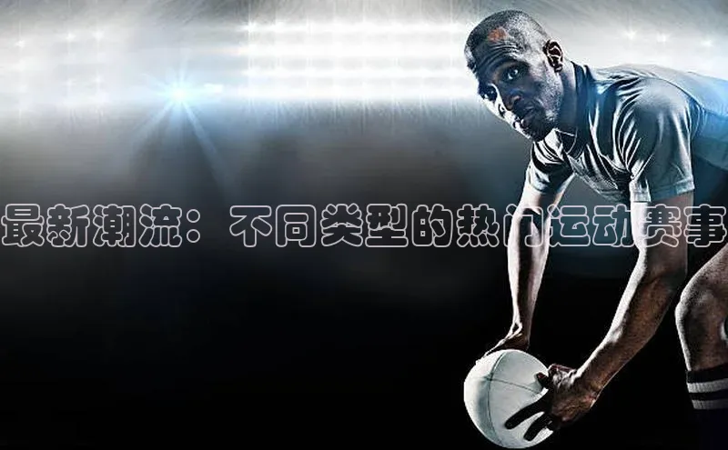 最新潮流：不同类型的热门运动赛事