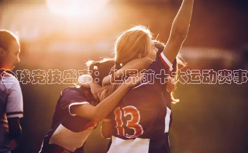 全球竞技盛事：世界前十大运动赛事