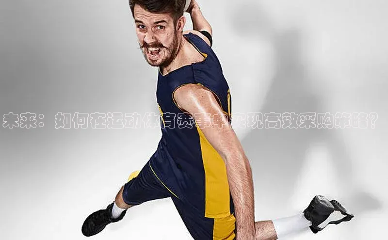 未来：如何在运动体育赛事中实现高效采购策略？