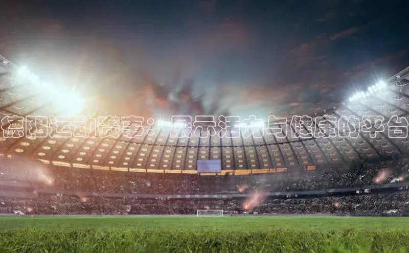 德阳运动赛事：展示活力与健康的平台