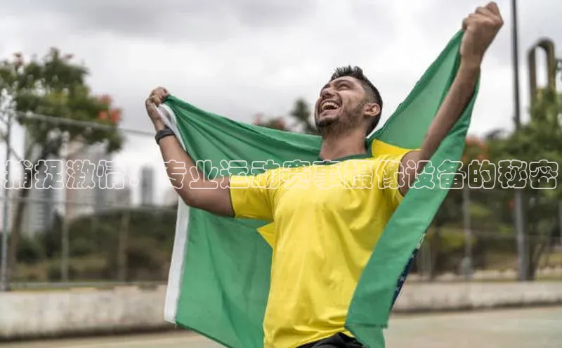 捕捉激情：专业运动赛事摄像设备的秘密