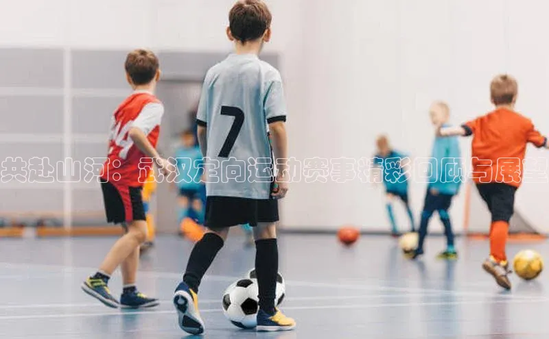 共赴山河：武汉定向运动赛事精彩回顾与展望