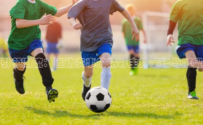 引领潮流：运动赛事的精彩主持策略与展望