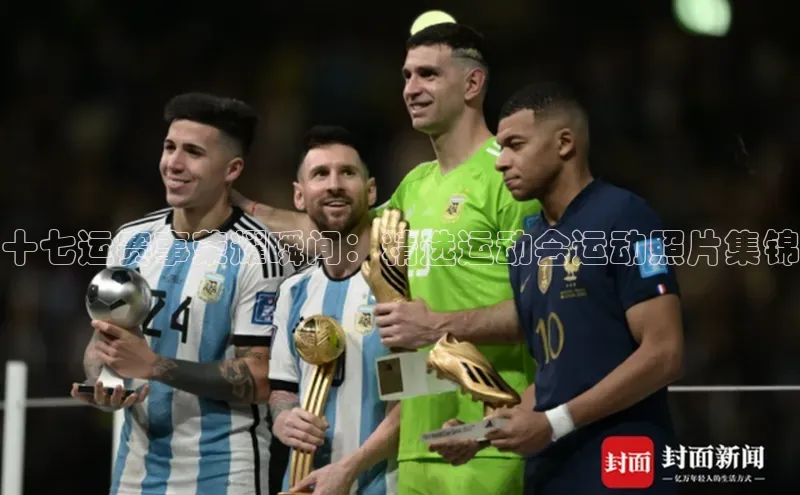 十七运赛事荣耀瞬间：精选运动会运动照片集锦