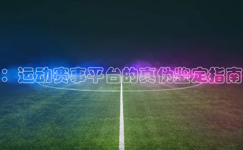 ：运动赛事平台的真伪鉴定指南