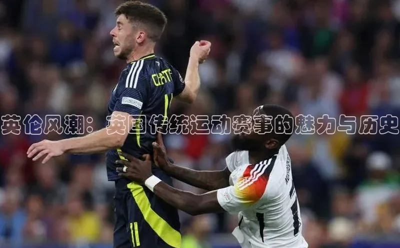 英伦风潮：英国传统运动赛事的魅力与历史