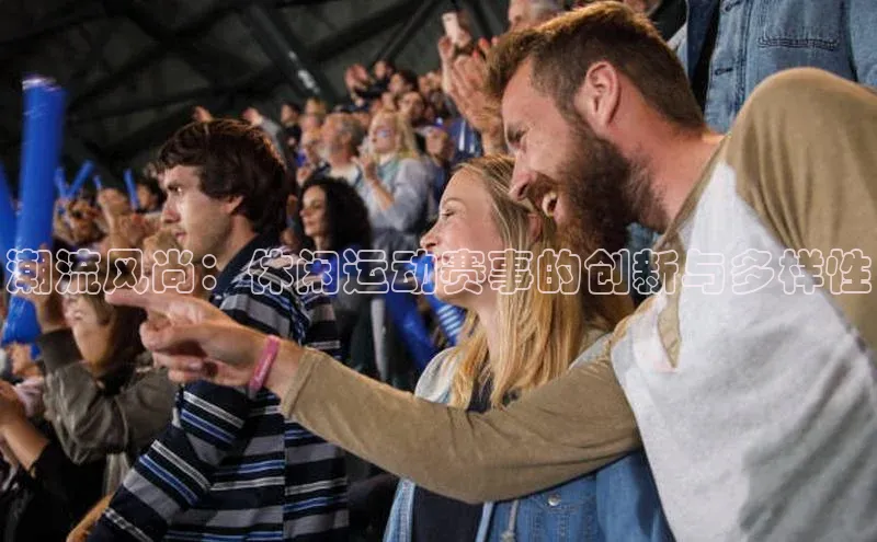 潮流风尚：休闲运动赛事的创新与多样性