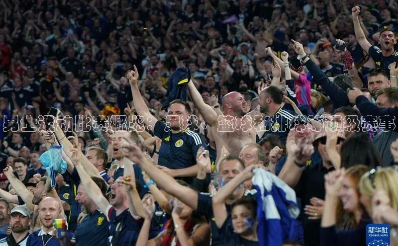 男士运动比赛概览：足球、篮球和排球等顶级赛事