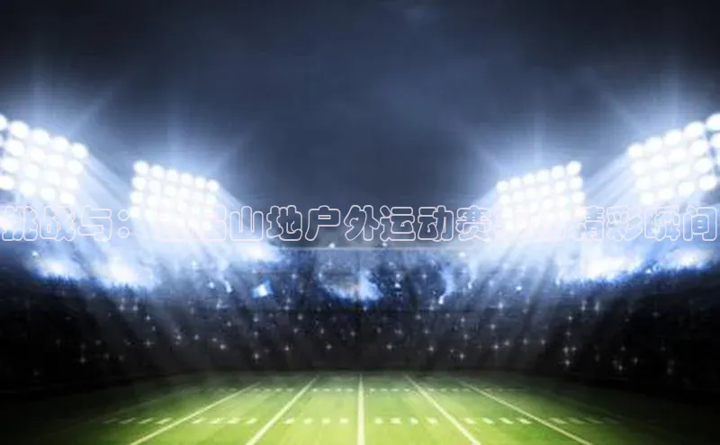 挑战与：首届山地户外运动赛事的精彩瞬间