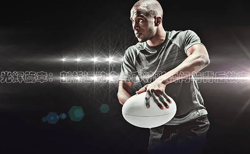 光辉篇章：剖析运动会赛事精彩瞬间与背后故事