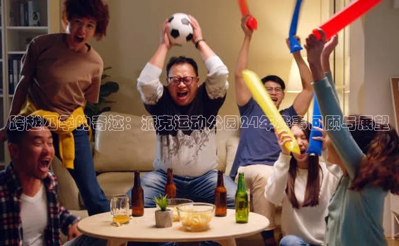 跨越四季的奇迹：派克运动公园24年赛事回顾与展望