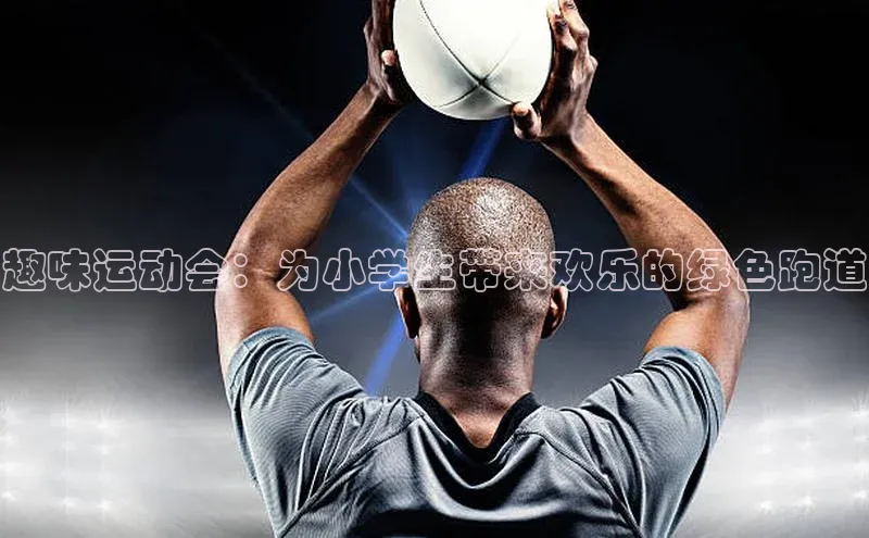趣味运动会：为小学生带来欢乐的绿色跑道